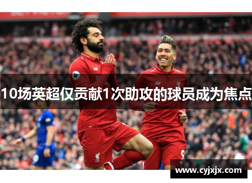 10场英超仅贡献1次助攻的球员成为焦点
